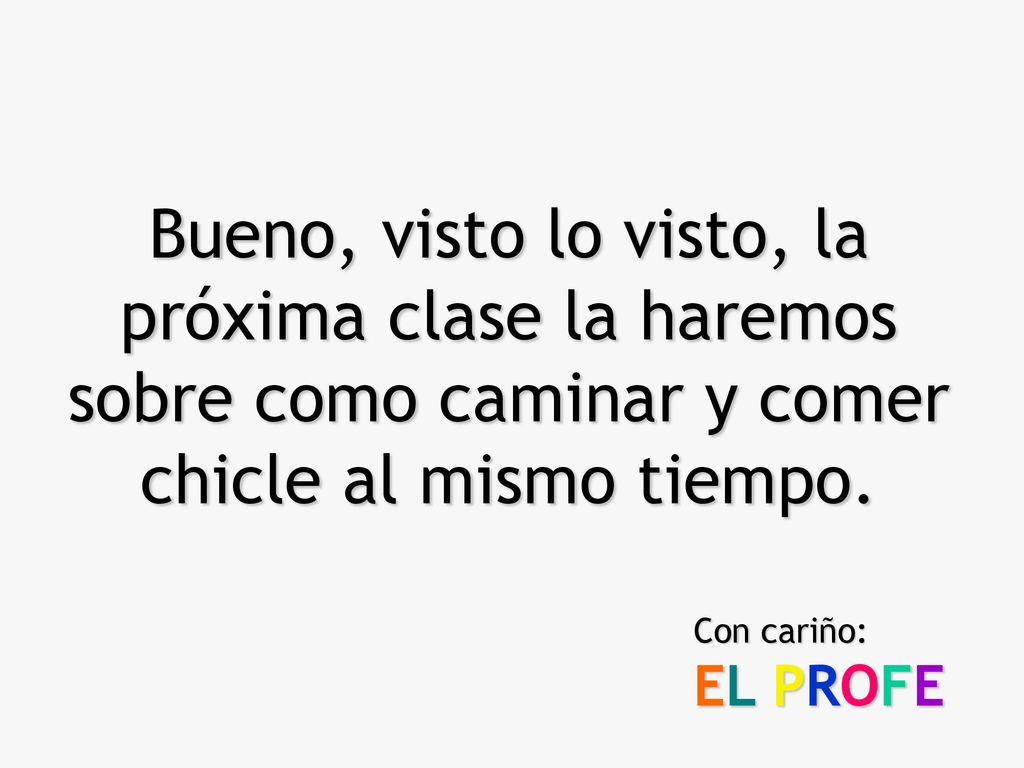 Bueno, visto lo visto, la próxima clase la haremos sobre como caminar y comer chicle al mismo tiempo.