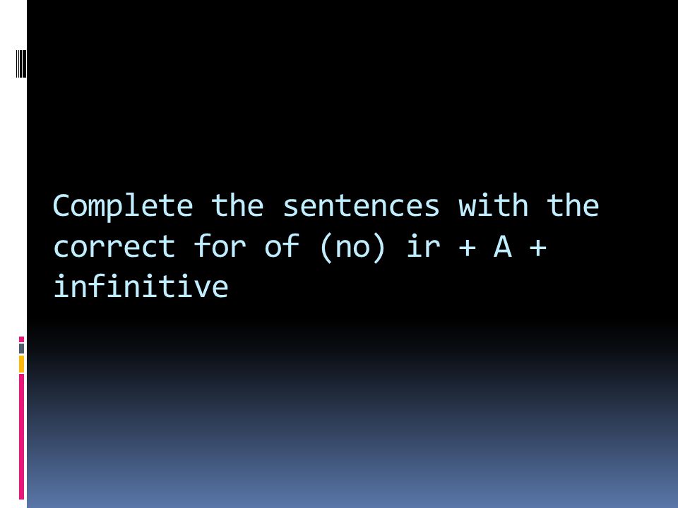 Complete the sentences with the correct for of (no) ir + A + infinitive
