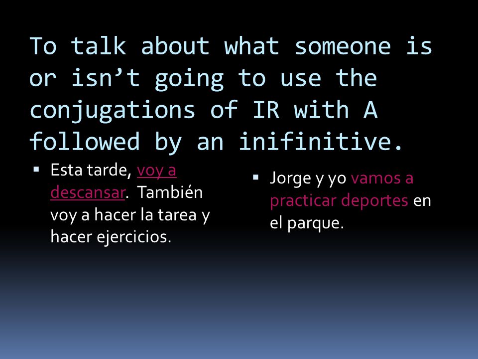 To talk about what someone is or isn’t going to use the conjugations of IR with A followed by an inifinitive.