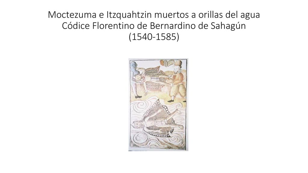 Moctezuma e Itzquahtzin muertos a orillas del agua Códice Florentino de Bernardino de Sahagún ( )