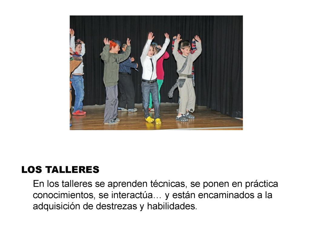 LOS TALLERES En los talleres se aprenden técnicas, se ponen en práctica conocimientos, se interactúa… y están encaminados a la adquisición de destrezas y habilidades.