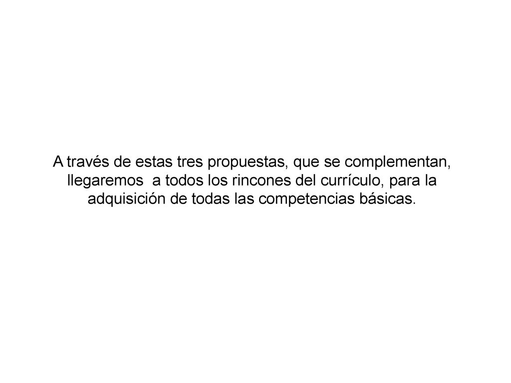 A través de estas tres propuestas, que se complementan, llegaremos a todos los rincones del currículo, para la adquisición de todas las competencias básicas.