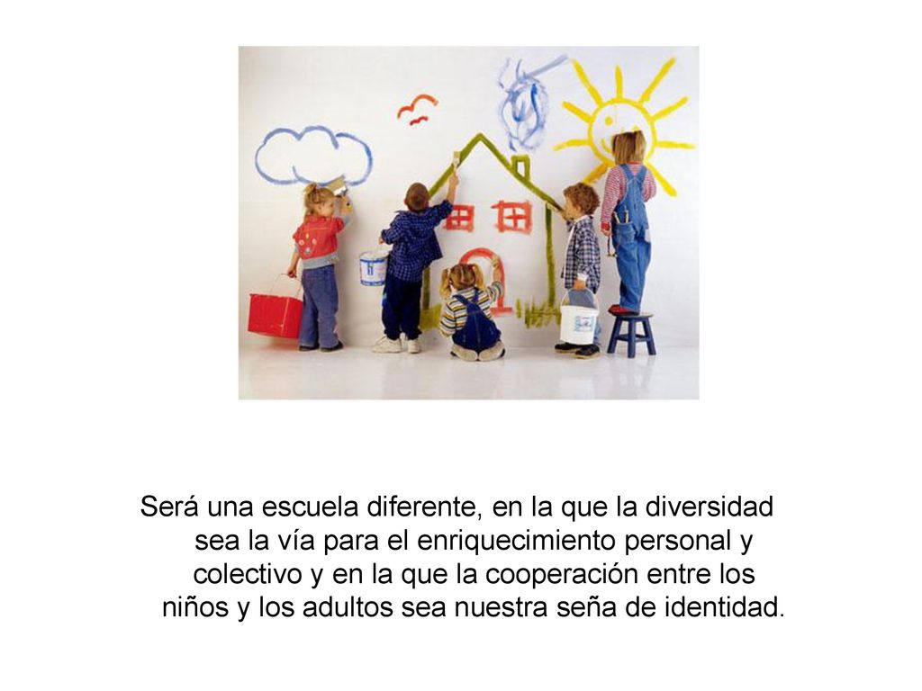 Será una escuela diferente, en la que la diversidad sea la vía para el enriquecimiento personal y colectivo y en la que la cooperación entre los niños y los adultos sea nuestra seña de identidad.