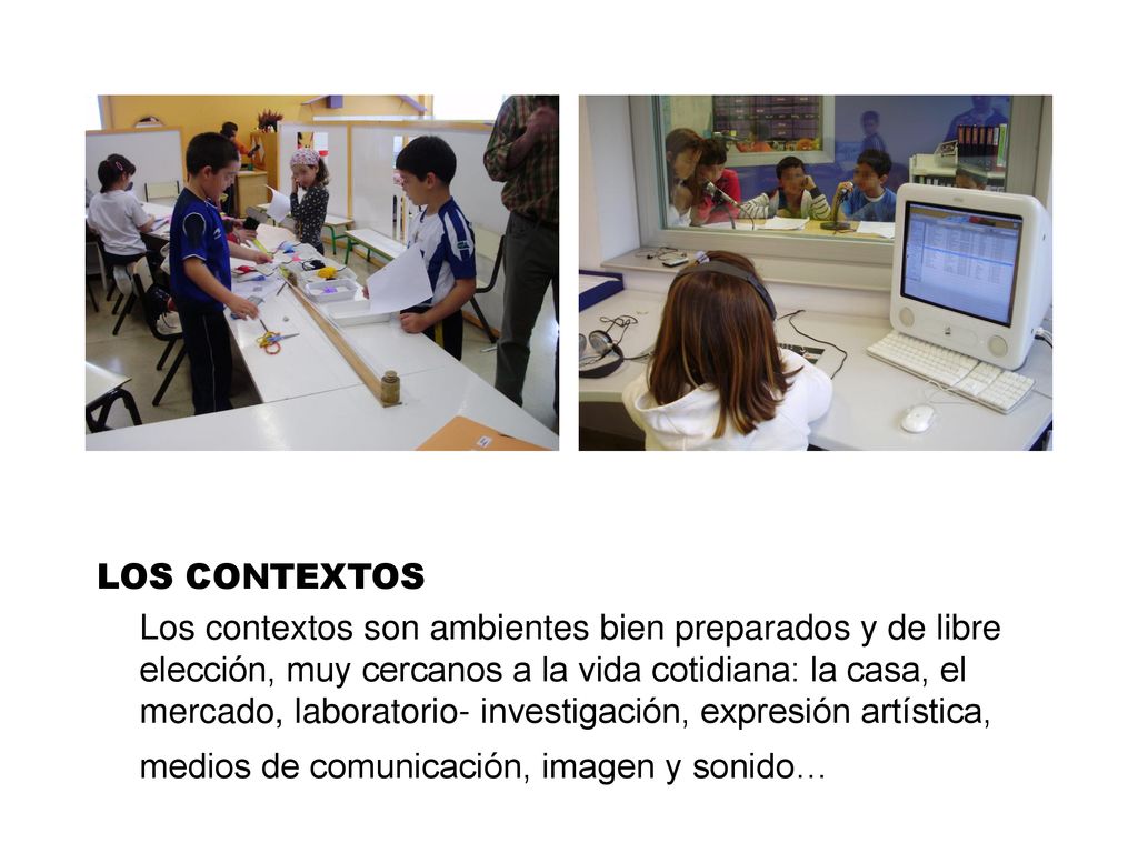 LOS CONTEXTOS Los contextos son ambientes bien preparados y de libre elección, muy cercanos a la vida cotidiana: la casa, el mercado, laboratorio- investigación, expresión artística, medios de comunicación, imagen y sonido…