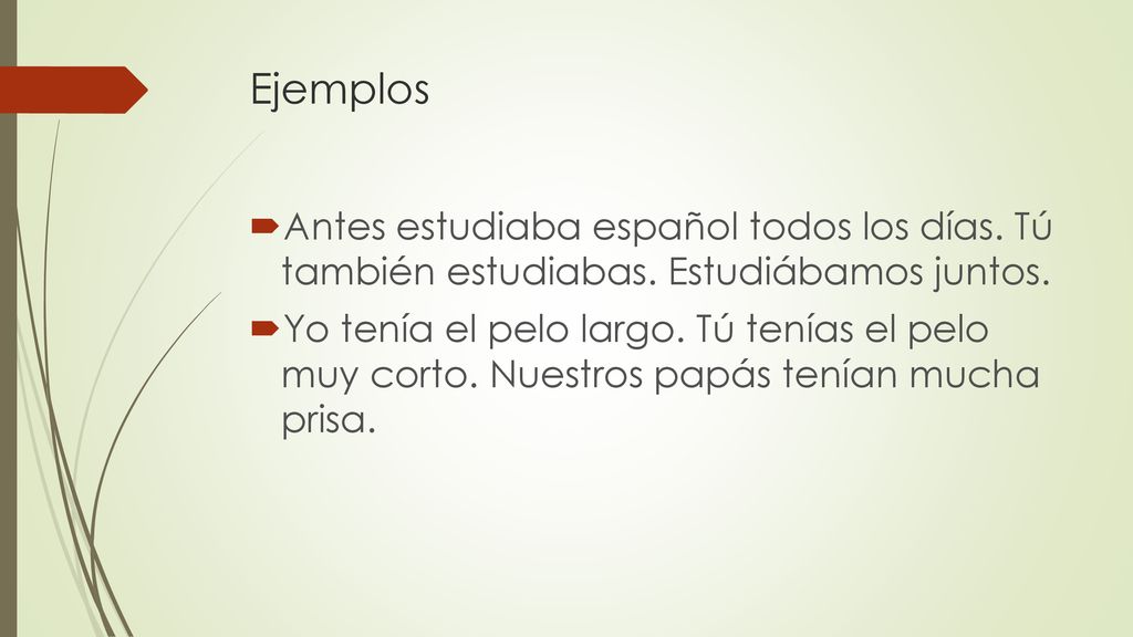 Ejemplos Antes estudiaba español todos los días. Tú también estudiabas. Estudiábamos juntos.