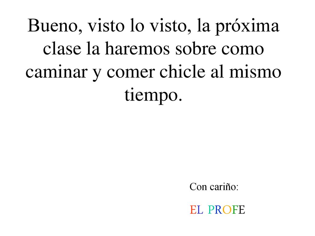 Bueno, visto lo visto, la próxima clase la haremos sobre como caminar y comer chicle al mismo tiempo.