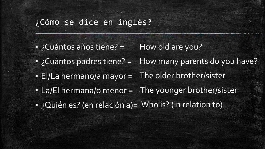 ¿Cómo se dice en inglés ¿Cuántos años tiene = ¿Cuántos padres tiene = El/La hermano/a mayor = La/El hermana/o menor =