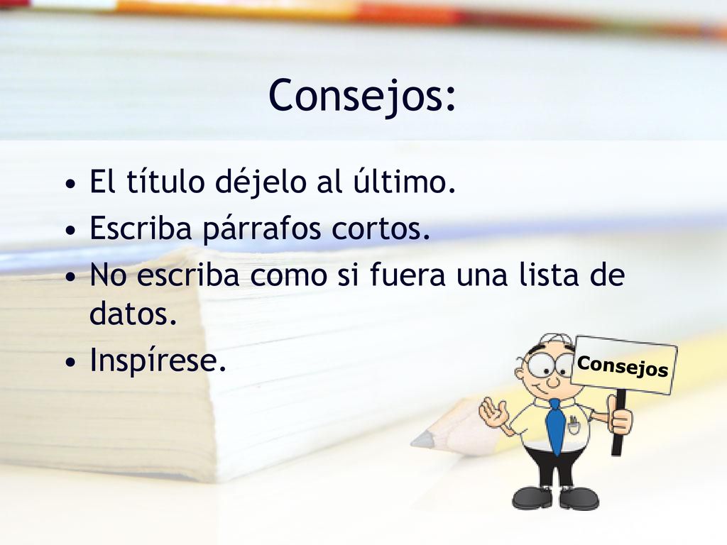 Consejos: El título déjelo al último. Escriba párrafos cortos.