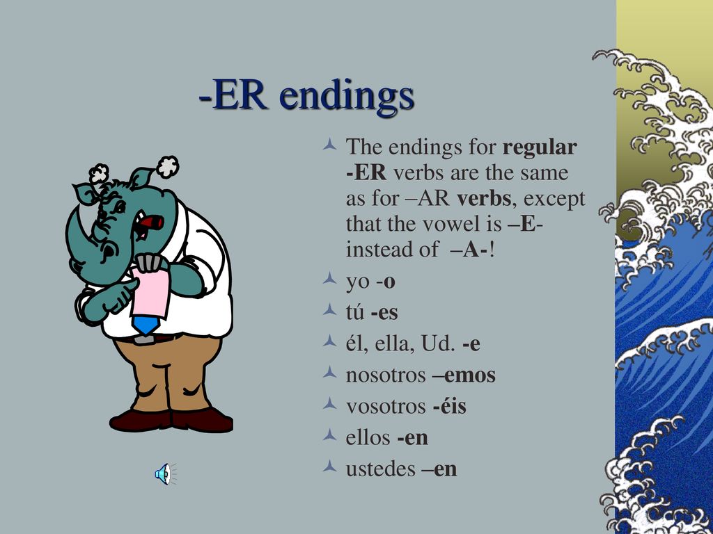 -ER endings The endings for regular -ER verbs are the same as for –AR verbs, except that the vowel is –E- instead of –A-!
