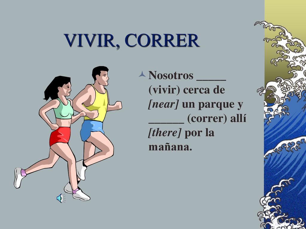 VIVIR, CORRER Nosotros _____ (vivir) cerca de [near] un parque y ______ (correr) allí [there] por la mañana.