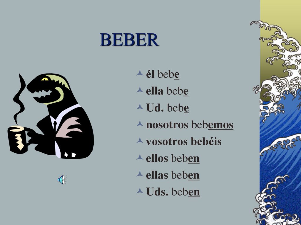 BEBER él bebe ella bebe Ud. bebe nosotros bebemos vosotros bebéis