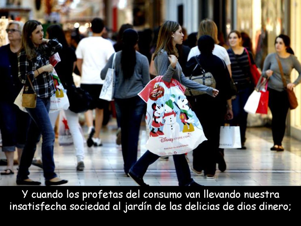 Y cuando los profetas del consumo van llevando nuestra insatisfecha sociedad al jardín de las delicias de dios dinero;