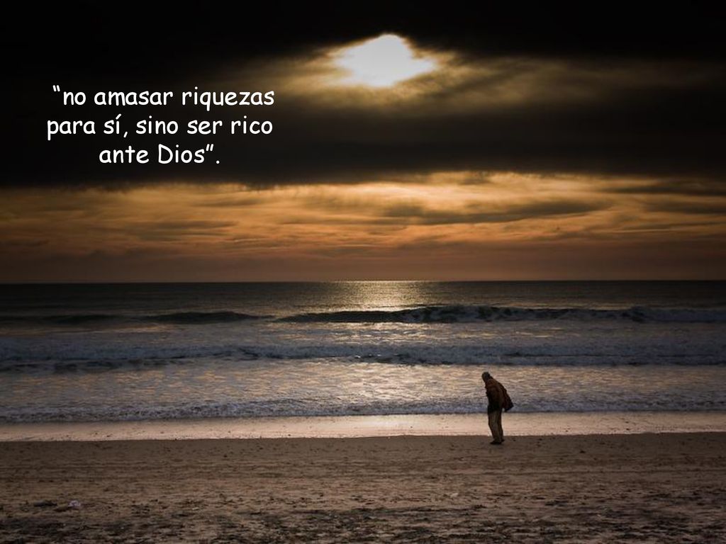no amasar riquezas para sí, sino ser rico ante Dios .