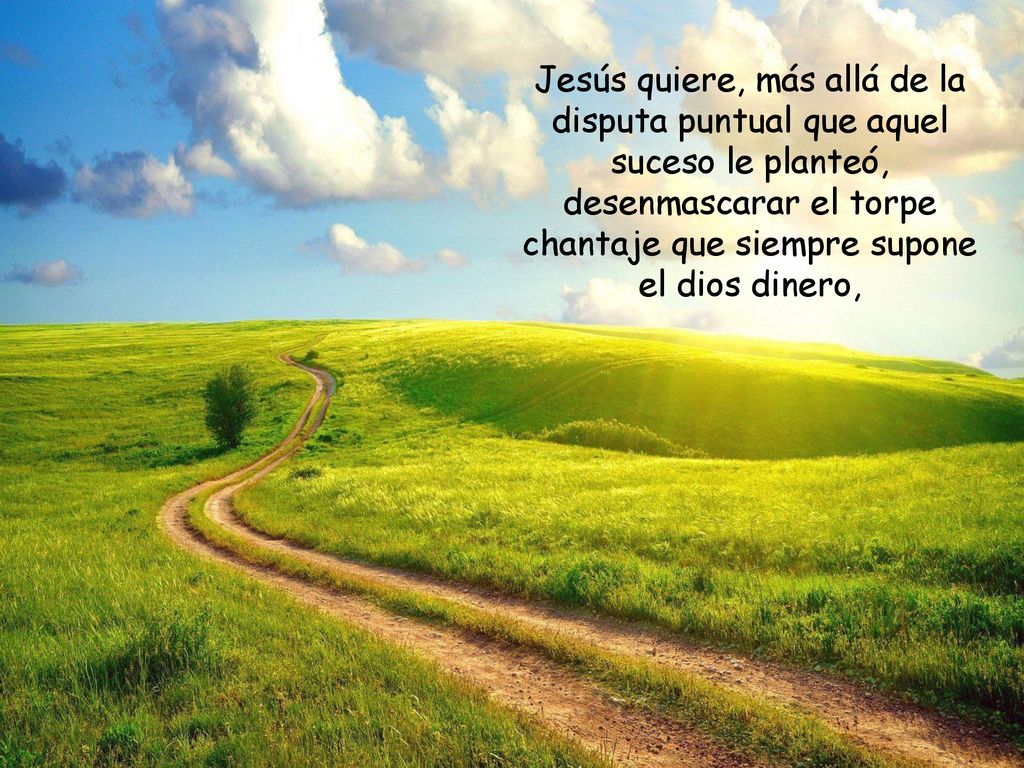 Jesús quiere, más allá de la disputa puntual que aquel suceso le planteó, desenmascarar el torpe chantaje que siempre supone el dios dinero,