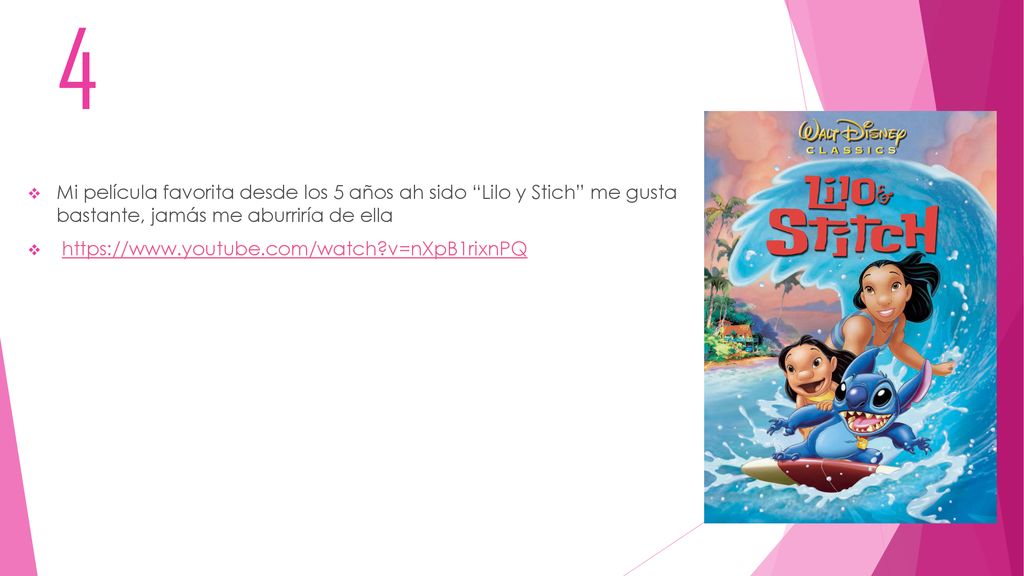 4 Mi película favorita desde los 5 años ah sido Lilo y Stich me gusta bastante, jamás me aburriría de ella.