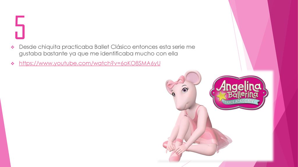 5 Desde chiquita practicaba Ballet Clásico entonces esta serie me gustaba bastante ya que me identificaba mucho con ella.