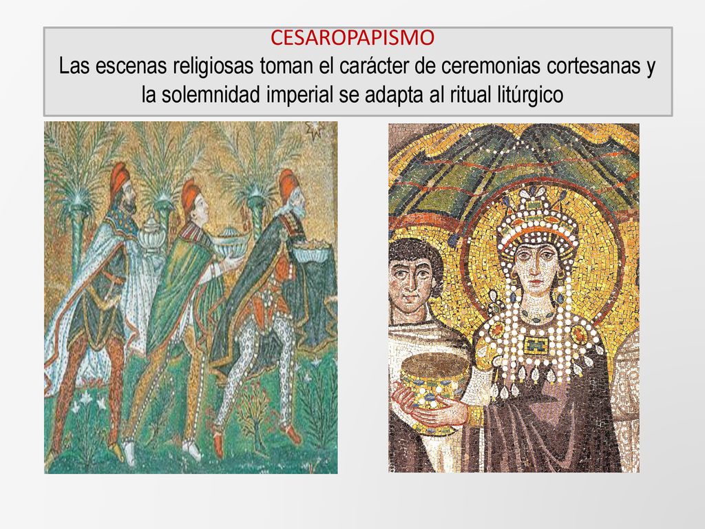 CESAROPAPISMO Las escenas religiosas toman el carácter de ceremonias cortesanas y la solemnidad imperial se adapta al ritual litúrgico