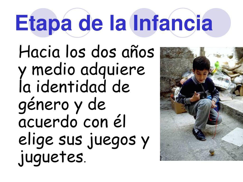 Etapa de la Infancia Hacia los dos años y medio adquiere la identidad de género y de acuerdo con él elige sus juegos y juguetes.