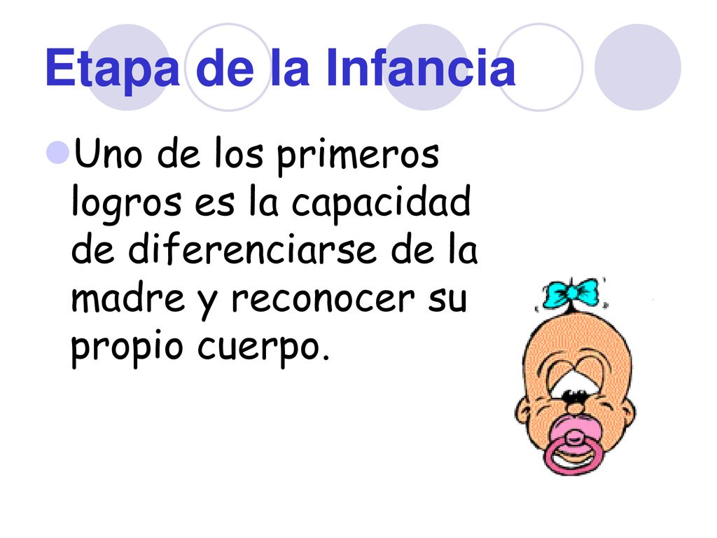 Etapa de la Infancia Uno de los primeros logros es la capacidad de diferenciarse de la madre y reconocer su propio cuerpo.