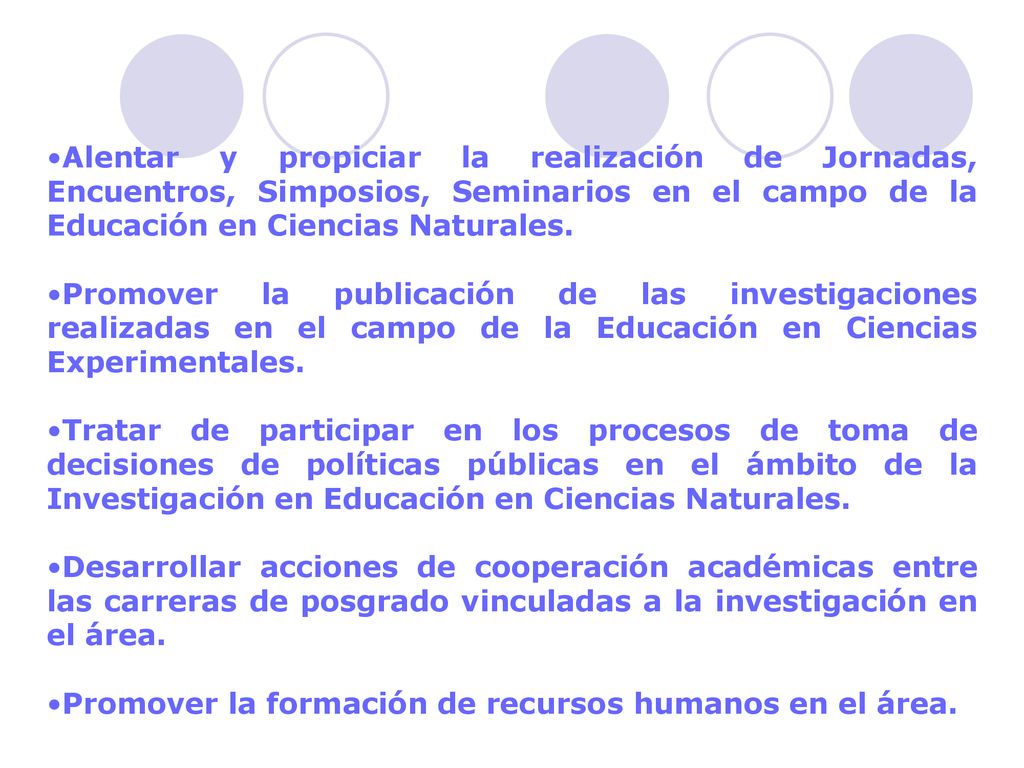 Alentar y propiciar la realización de Jornadas, Encuentros, Simposios, Seminarios en el campo de la Educación en Ciencias Naturales.