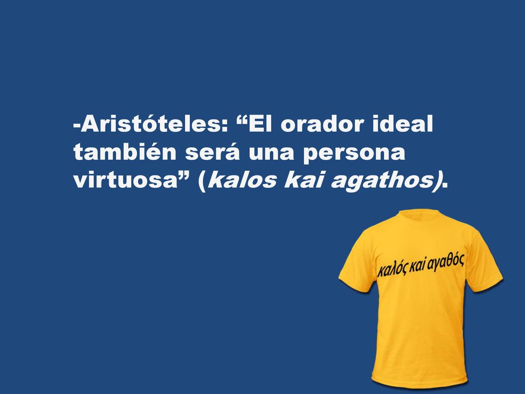 -Aristóteles: El orador ideal también será una persona virtuosa (kalos kai agathos).