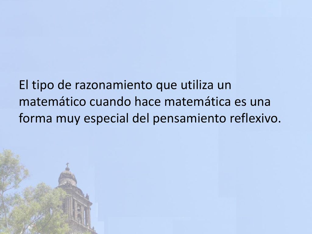 El tipo de razonamiento que utiliza un matemático cuando hace matemática es una forma muy especial del pensamiento reflexivo.