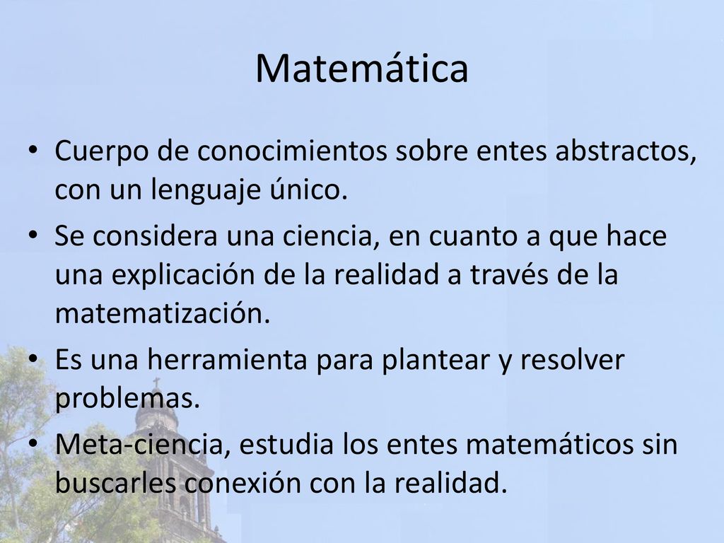 Matemática Cuerpo de conocimientos sobre entes abstractos, con un lenguaje único.