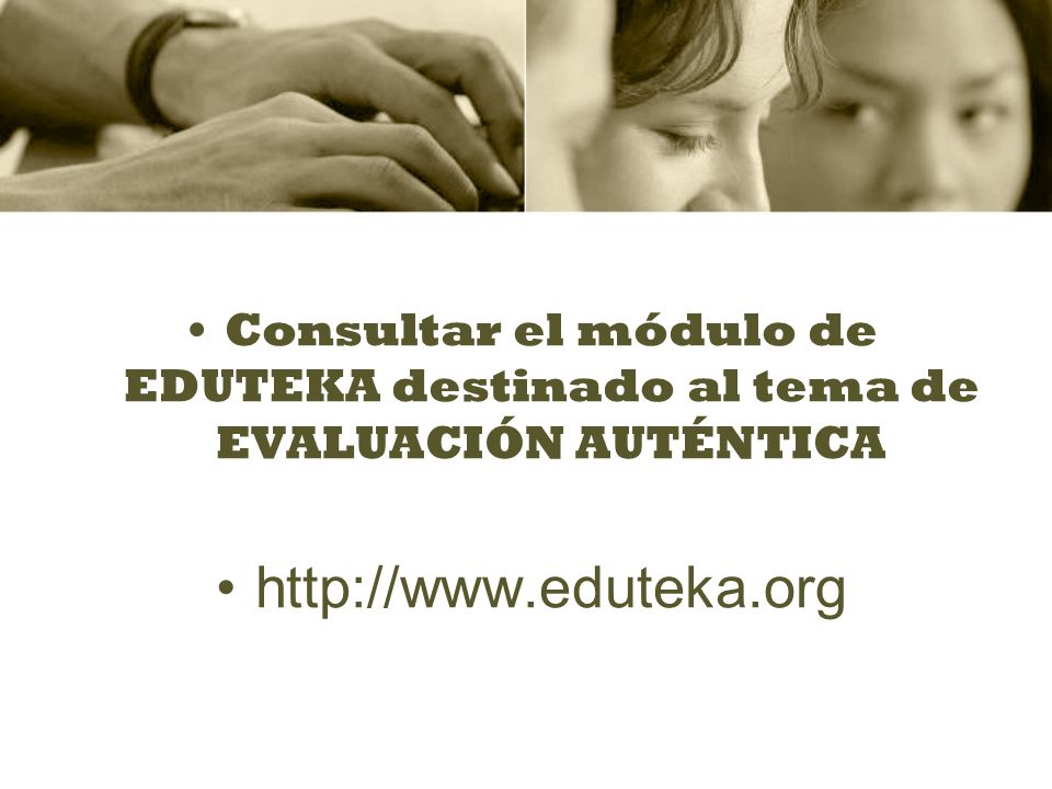 Consultar el módulo de EDUTEKA destinado al tema de EVALUACIÓN AUTÉNTICA