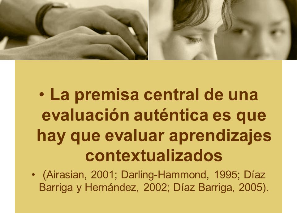 La premisa central de una evaluación auténtica es que hay que evaluar aprendizajes contextualizados