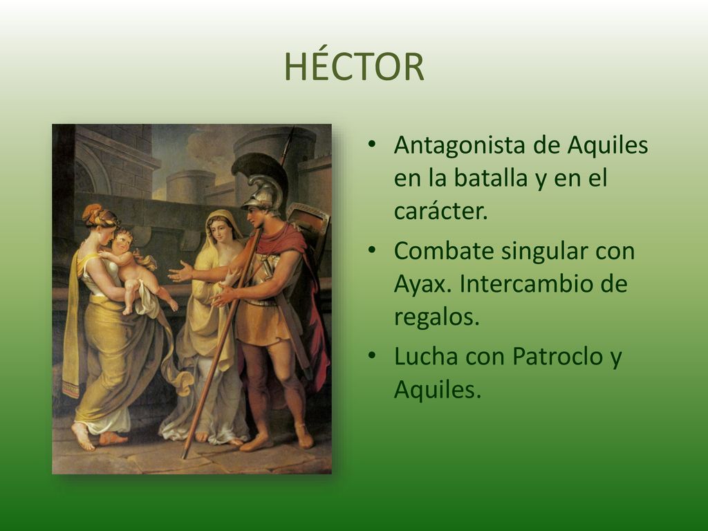 HÉCTOR Antagonista de Aquiles en la batalla y en el carácter.