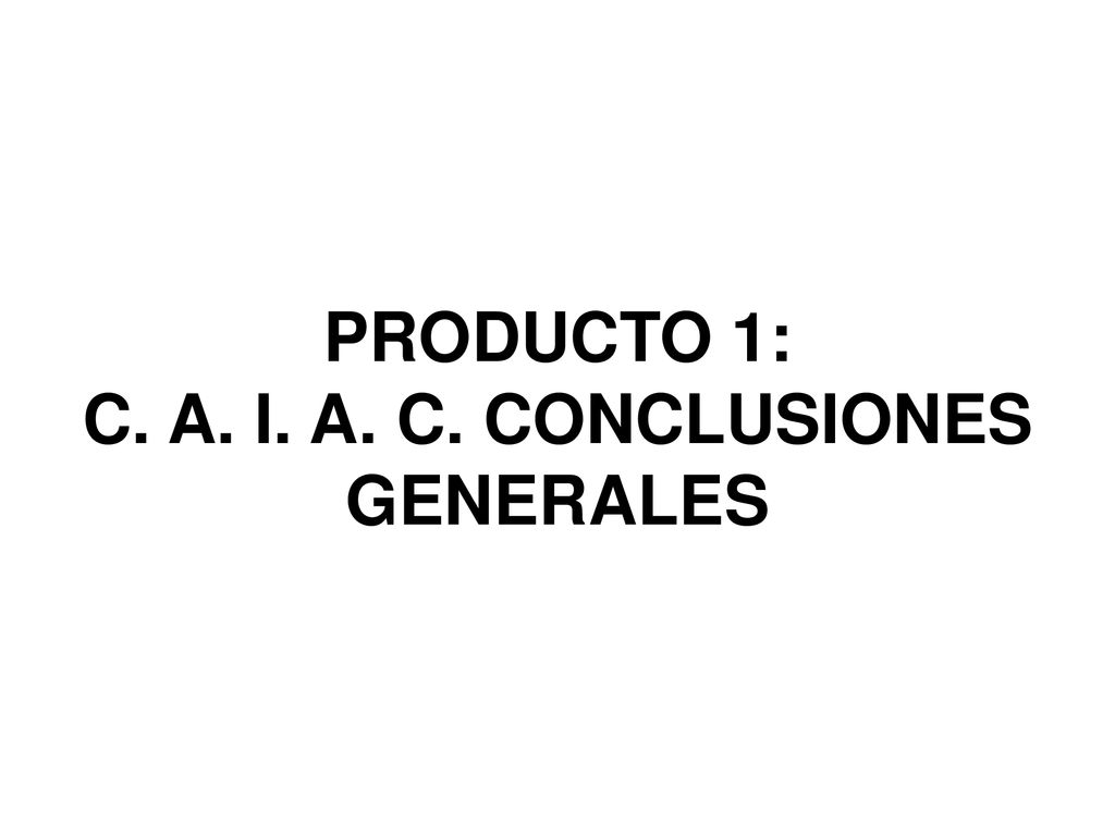 PRODUCTO 1: C. A. I. A. C. CONCLUSIONES GENERALES