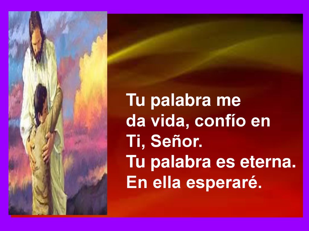 Tu palabra me da vida, confío en Ti, Señor. Tu palabra es eterna. En ella esperaré.