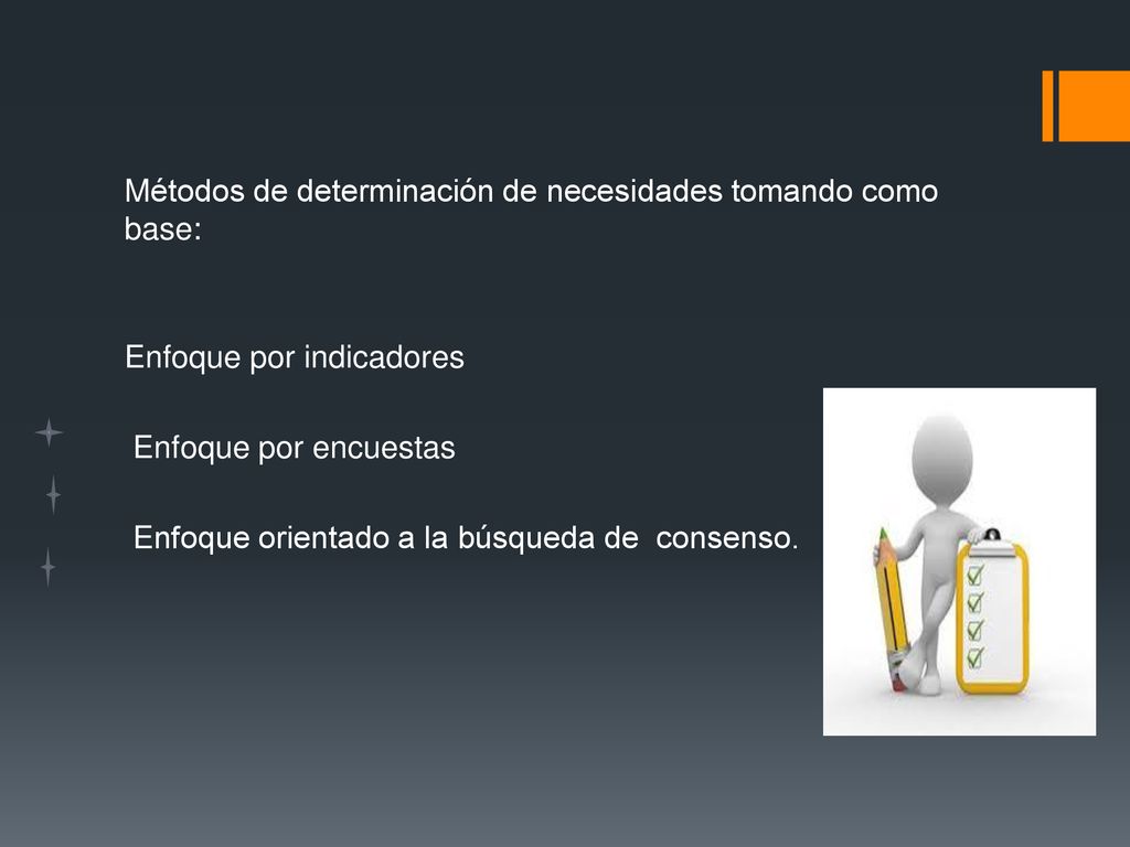 Métodos de determinación de necesidades tomando como base: Enfoque por indicadores Enfoque por encuestas Enfoque orientado a la búsqueda de consenso.
