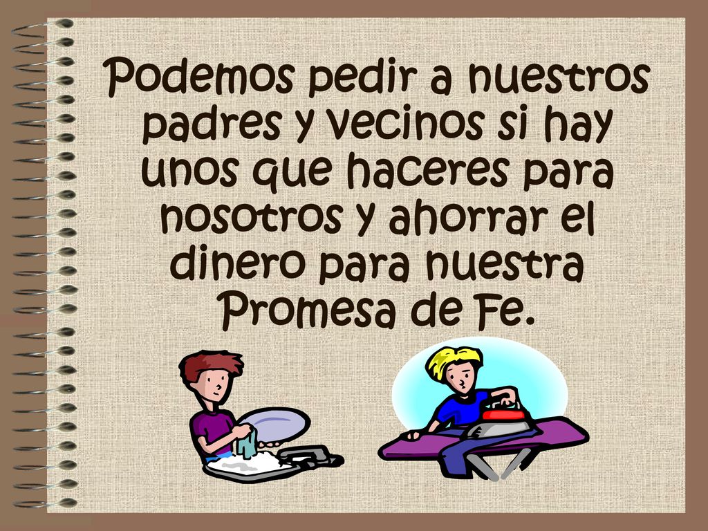 Podemos pedir a nuestros padres y vecinos si hay unos que haceres para nosotros y ahorrar el dinero para nuestra Promesa de Fe.