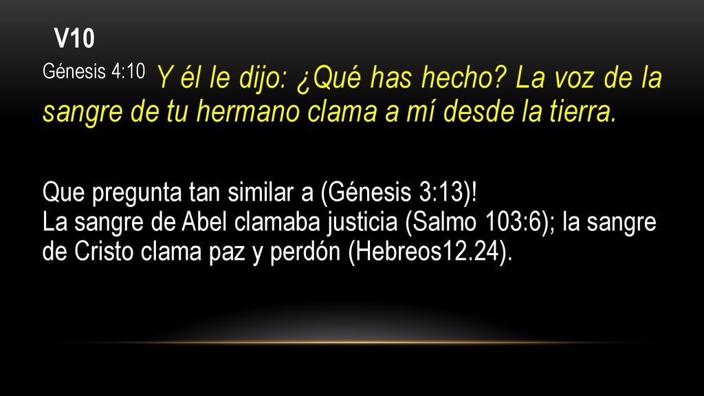 V10 Génesis 4:10 Y él le dijo: ¿Qué has hecho La voz de la sangre de tu hermano clama a mí desde la tierra.