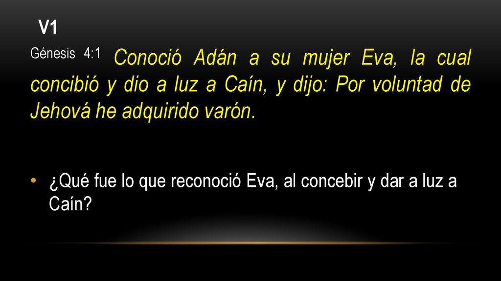 V1 Génesis 4:1 Conoció Adán a su mujer Eva, la cual concibió y dio a luz a Caín, y dijo: Por voluntad de Jehová he adquirido varón.