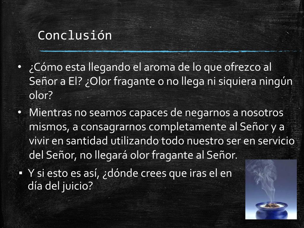 Conclusión ¿Cómo esta llegando el aroma de lo que ofrezco al Señor a El ¿Olor fragante o no llega ni siquiera ningún olor