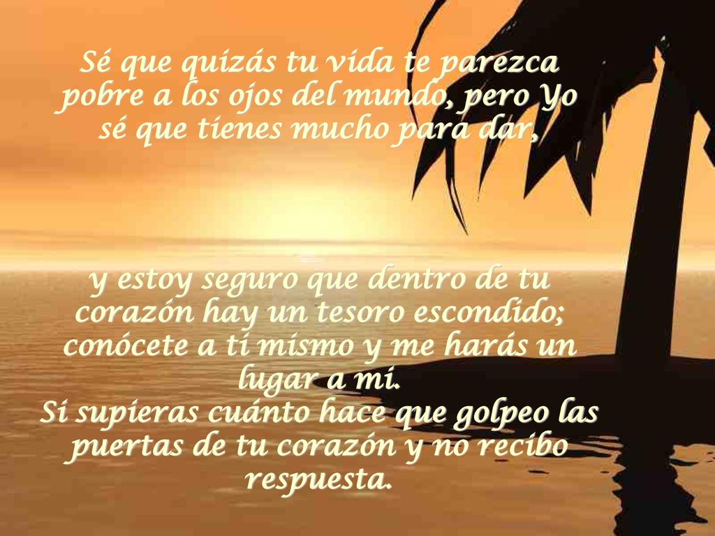 Sé que quizás tu vida te parezca pobre a los ojos del mundo, pero Yo sé que tienes mucho para dar,