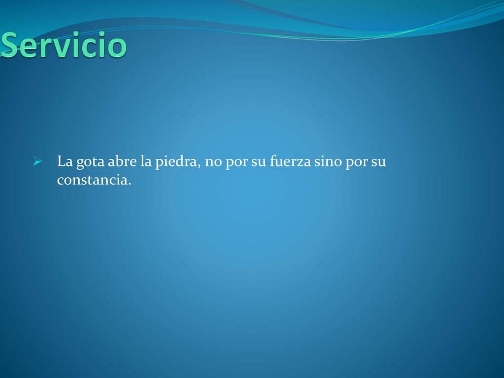 Servicio La gota abre la piedra, no por su fuerza sino por su constancia.
