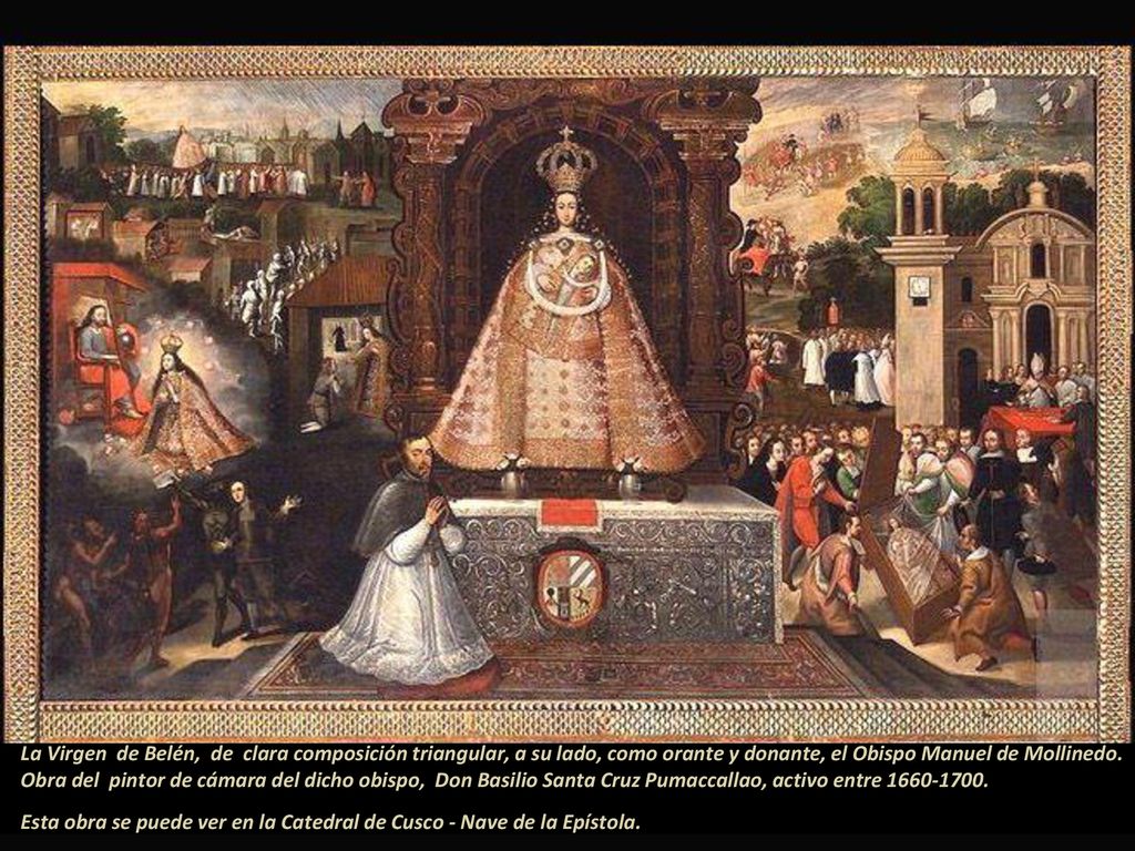 La Virgen de Belén, de clara composición triangular, a su lado, como orante y donante, el Obispo Manuel de Mollinedo. Obra del pintor de cámara del dicho obispo, Don Basilio Santa Cruz Pumaccallao, activo entre
