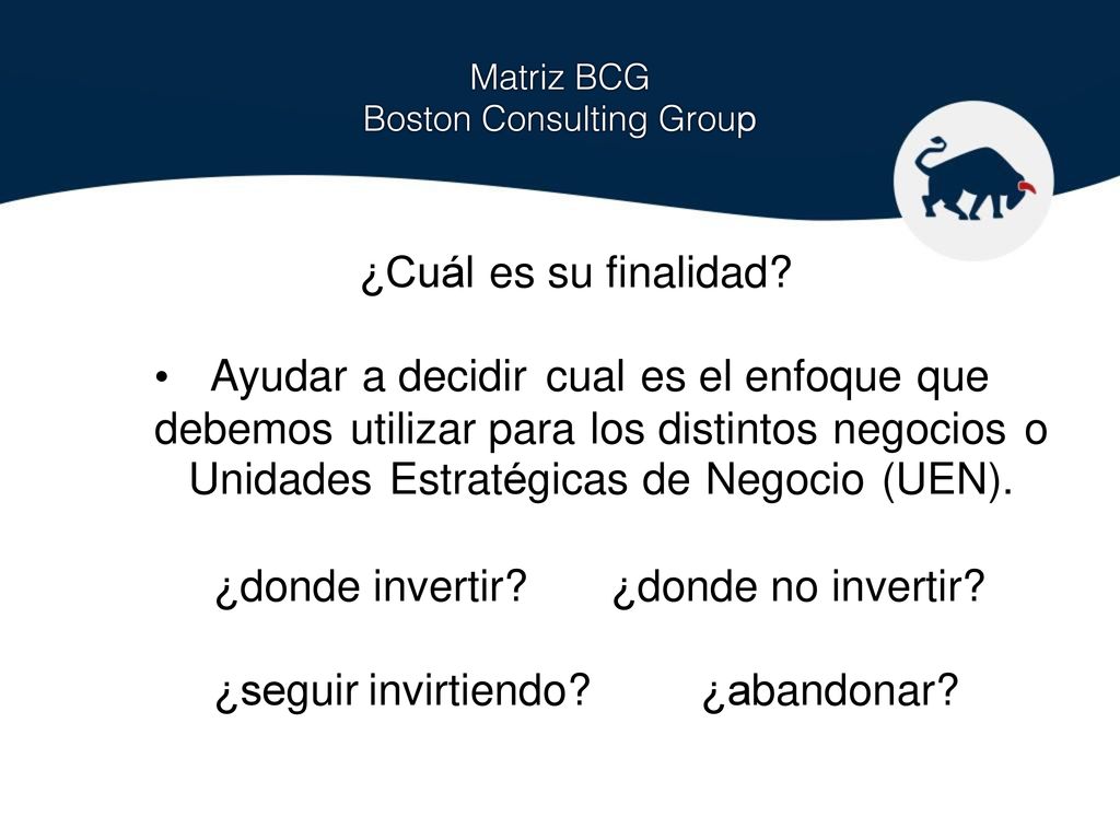 ¿Cuál es su finalidad • Ayudar a decidir cual es el enfoque que. debemos utilizar para los distintos negocios.