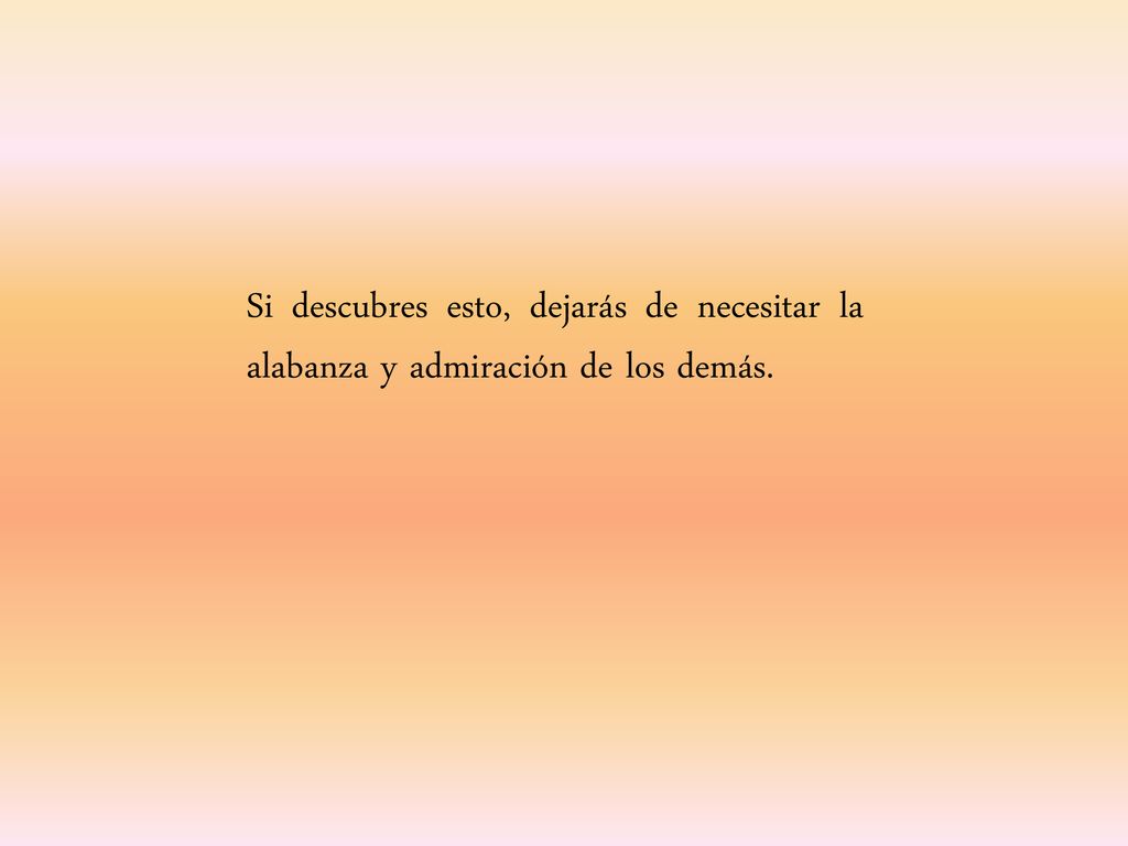 Si descubres esto, dejarás de necesitar la alabanza y admiración de los demás.