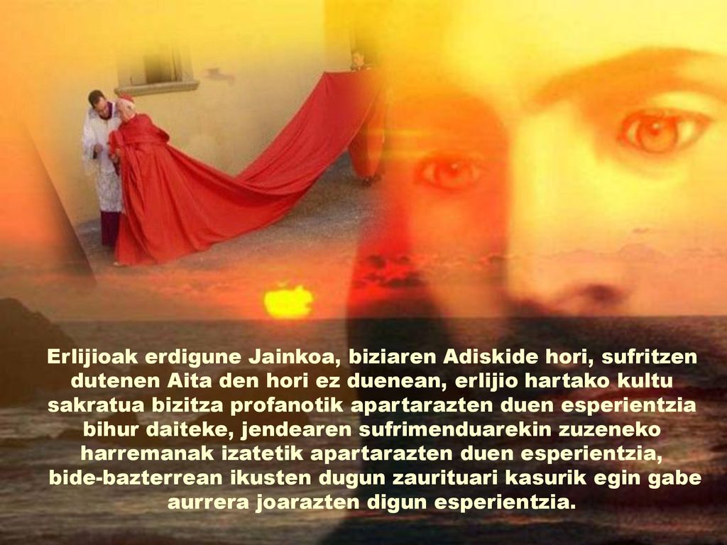 Erlijioak erdigune Jainkoa, biziaren Adiskide hori, sufritzen dutenen Aita den hori ez duenean, erlijio hartako kultu sakratua bizitza profanotik apartarazten duen esperientzia bihur daiteke, jendearen sufrimenduarekin zuzeneko harremanak izatetik apartarazten duen esperientzia,
