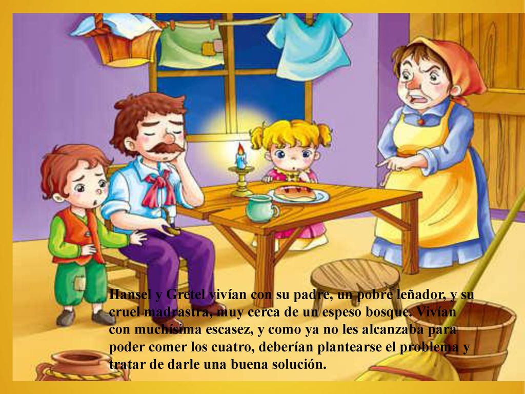 Hansel y Gretel vivían con su padre, un pobre leñador, y su cruel madrastra, muy cerca de un espeso bosque.