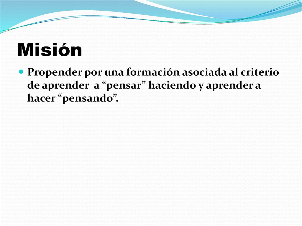 Misión Propender por una formación asociada al criterio de aprender a pensar haciendo y aprender a hacer pensando .