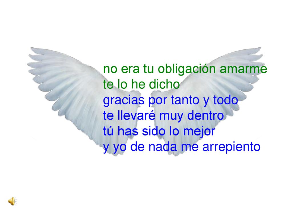 no era tu obligación amarme te lo he dicho gracias por tanto y todo te llevaré muy dentro tú has sido lo mejor y yo de nada me arrepiento