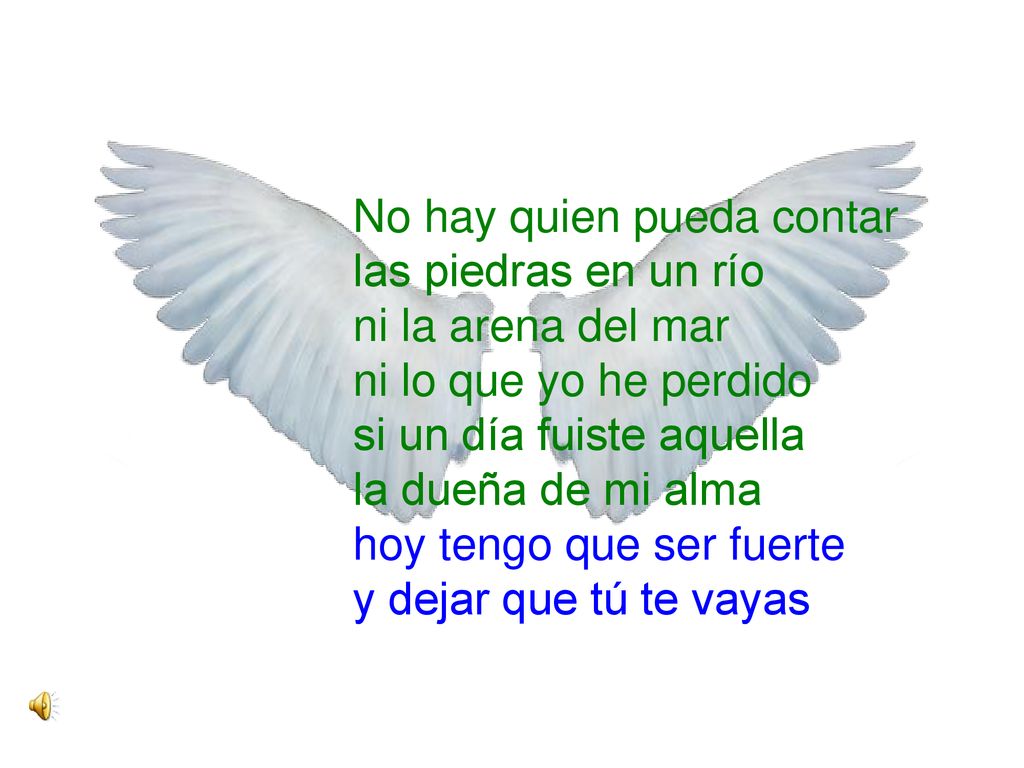 No hay quien pueda contar las piedras en un río ni la arena del mar ni lo que yo he perdido si un día fuiste aquella la dueña de mi alma hoy tengo que ser fuerte y dejar que tú te vayas