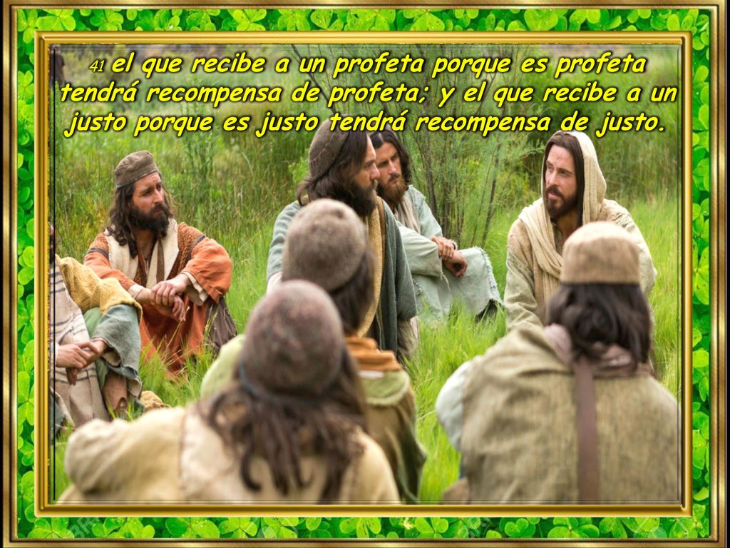41 el que recibe a un profeta porque es profeta tendrá recompensa de profeta; y el que recibe a un justo porque es justo tendrá recompensa de justo.