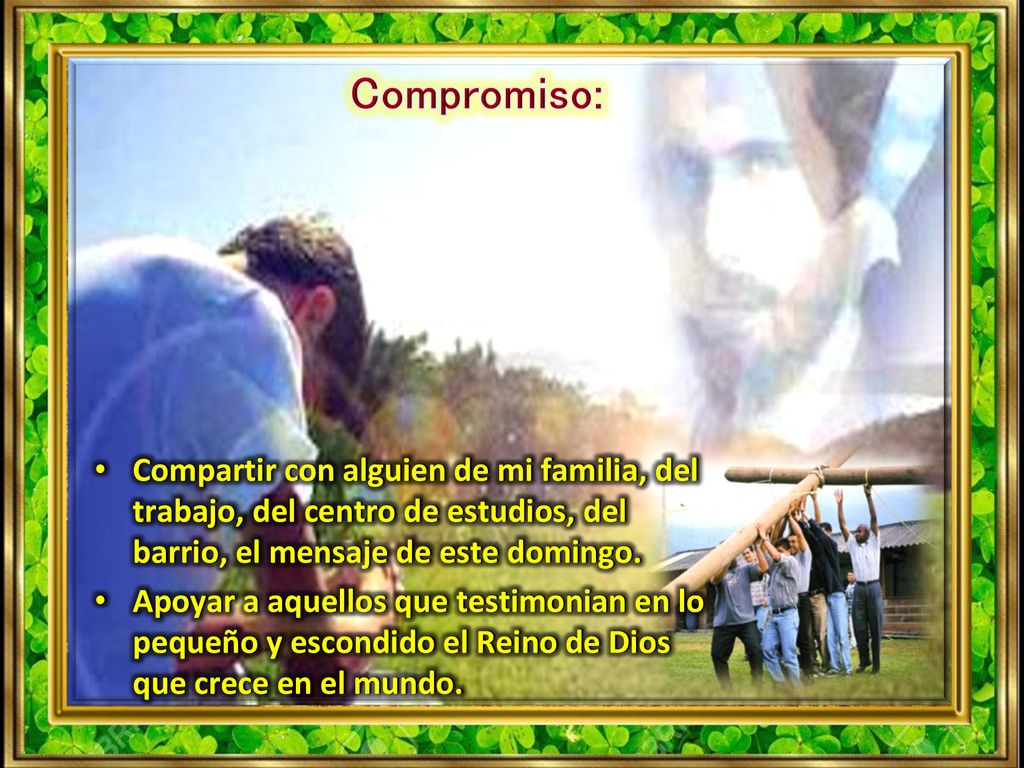 Compromiso: Compartir con alguien de mi familia, del trabajo, del centro de estudios, del barrio, el mensaje de este domingo.