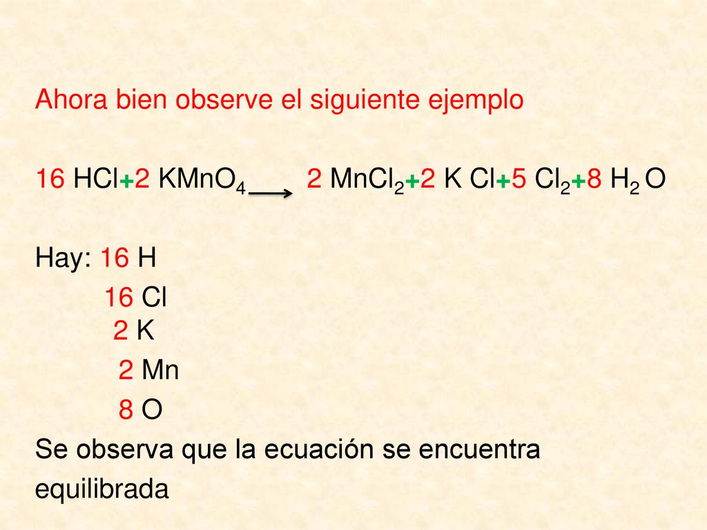 Ahora bien observe el siguiente ejemplo 16 HCl+2 KMnO4 2 MnCl2+2 K Cl+5 Cl2+8 H2 O Hay: 16 H 16 Cl 2 K 2 Mn 8 O Se observa que la ecuación se encuentra equilibrada